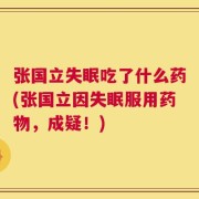 张国立失眠吃了什么药(张国立因失眠服用药物，成疑！)