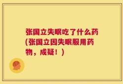张国立失眠吃了什么药(张国立因失眠服用药物，成疑！)