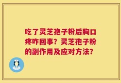 吃了灵芝孢子粉后胸口疼咋回事？灵芝孢子粉的副作用及应对方法？