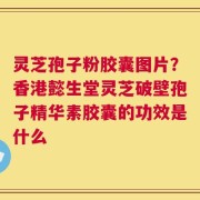 灵芝孢子粉胶囊图片？香港懿生堂灵芝破壁孢子精华素胶囊的功效是什么