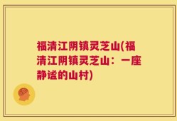 福清江阴镇灵芝山(福清江阴镇灵芝山：一座静谧的山村)