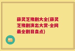 薛灵芝豫剧大全(薛灵芝豫剧演出大赏－全网最全剧目盘点)