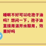 睡眠不好可以吃孢子油吗？想问一下，孢子油直接用温开水服用，效果好吗