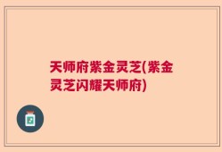 天师府紫金灵芝(紫金灵芝闪耀天师府)