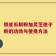铁皮石斛粉加灵芝孢子粉的功效与使用方法