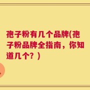 孢子粉有几个品牌(孢子粉品牌全指南，你知道几个？)