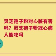 灵芝孢子粉对心脏有害吗？灵芝孢子粉冠心病人能吃吗