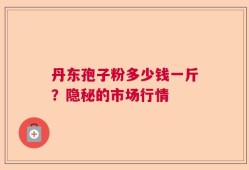 丹东孢子粉多少钱一斤？隐秘的市场行情