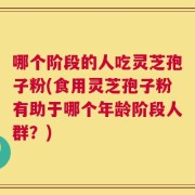 哪个阶段的人吃灵芝孢子粉(食用灵芝孢子粉有助于哪个年龄阶段人群？)