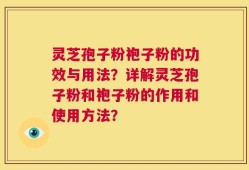 灵芝孢子粉袍子粉的功效与用法？详解灵芝孢子粉和袍子粉的作用和使用方法？