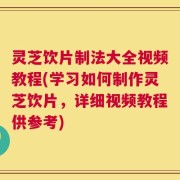 灵芝饮片制法大全视频教程(学习如何制作灵芝饮片，详细视频教程供参考)