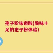孢子粉味道酸(酸味十足的孢子粉体验)