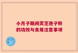 小月子期间灵芝孢子粉的功效与食用注意事项
