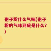 孢子粉什么气味(孢子粉的气味到底是什么？)