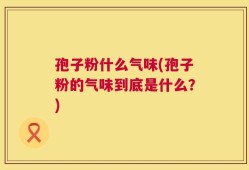 孢子粉什么气味(孢子粉的气味到底是什么？)