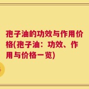 孢子油的功效与作用价格(孢子油：功效、作用与价格一览)