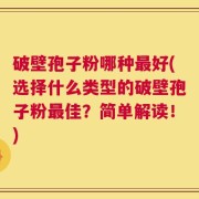 破壁孢子粉哪种最好(选择什么类型的破壁孢子粉最佳？简单解读！)