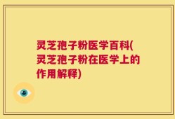 灵芝孢子粉医学百科(灵芝孢子粉在医学上的作用解释)