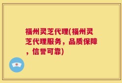 福州灵芝代理(福州灵芝代理服务，品质保障，信誉可靠)