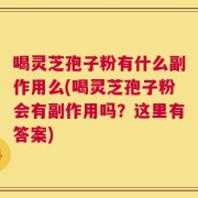 喝灵芝孢子粉有什么副作用么(喝灵芝孢子粉会有副作用吗？这里有答案)