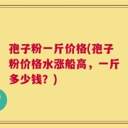 孢子粉一斤价格(孢子粉价格水涨船高，一斤多少钱？)