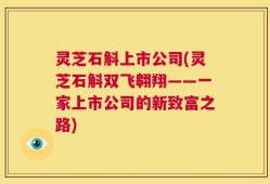 灵芝石斛上市公司(灵芝石斛双飞翱翔——一家上市公司的新致富之路)