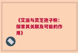 《艾滋与灵芝孢子粉：探索其关联及可能的作用》