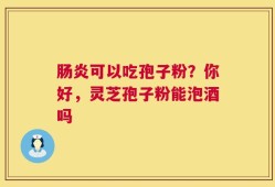 肠炎可以吃孢子粉？你好，灵芝孢子粉能泡酒吗