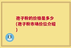 孢子粉的价格是多少 (孢子粉市场价位介绍)