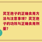 灵芝孢子的正确食用方法与注意事项？灵芝孢子的功效与正确食用剂量？