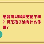 感冒可以喝灵芝孢子粉？灵芝孢子油有什么作用？