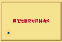 灵芝泡酒配对药材功效
