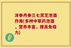 洋参丹参三七灵芝泡酒作用(多种中草药泡酒，营养丰富，提高免疫力)