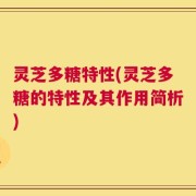 灵芝多糖特性(灵芝多糖的特性及其作用简析)