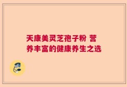 天康美灵芝孢子粉 营养丰富的健康养生之选