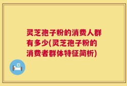 灵芝孢子粉的消费人群有多少(灵芝孢子粉的消费者群体特征简析)