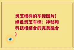 灵芝模样的车标图片(绿色灵芝车标：神秘和科技相结合的完美融合)
