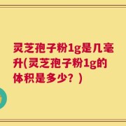 灵芝孢子粉1g是几毫升(灵芝孢子粉1g的体积是多少？)