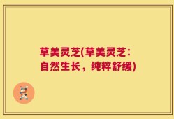 草美灵芝(草美灵芝：自然生长，纯粹舒缓)