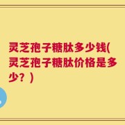 灵芝孢子糖肽多少钱(灵芝孢子糖肽价格是多少？)