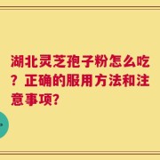 湖北灵芝孢子粉怎么吃？正确的服用方法和注意事项？
