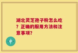 湖北灵芝孢子粉怎么吃？正确的服用方法和注意事项？