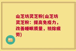山芝坊灵芝粉(山芝坊灵芝粉：提高免疫力，改善睡眠质量，祛除疲劳)