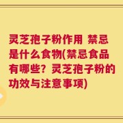 灵芝孢子粉作用 禁忌是什么食物(禁忌食品有哪些？灵芝孢子粉的功效与注意事项)