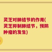 灵芝对肺结节的作用(灵芝抑制肺结节，预防肿瘤的发生)