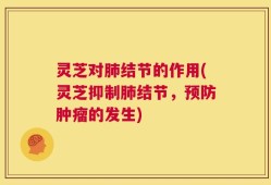 灵芝对肺结节的作用(灵芝抑制肺结节，预防肿瘤的发生)
