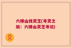 六樟山找灵芝(寻灵之旅：六樟山灵芝寻访)