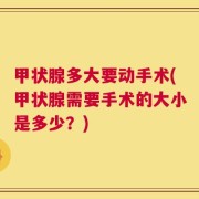 甲状腺多大要动手术(甲状腺需要手术的大小是多少？)