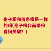 孢子粉和面条粉是一样的吗(孢子粉和面条粉有何关联？)