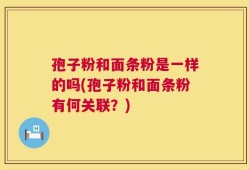 孢子粉和面条粉是一样的吗(孢子粉和面条粉有何关联？)